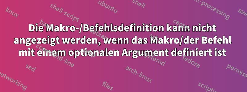 Die Makro-/Befehlsdefinition kann nicht angezeigt werden, wenn das Makro/der Befehl mit einem optionalen Argument definiert ist