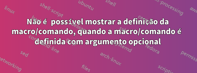 Não é possível mostrar a definição da macro/comando, quando a macro/comando é definida com argumento opcional