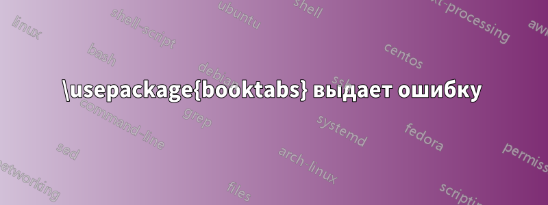 \usepackage{booktabs} выдает ошибку