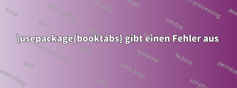 \usepackage{booktabs} gibt einen Fehler aus