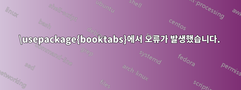 \usepackage{booktabs}에서 오류가 발생했습니다.