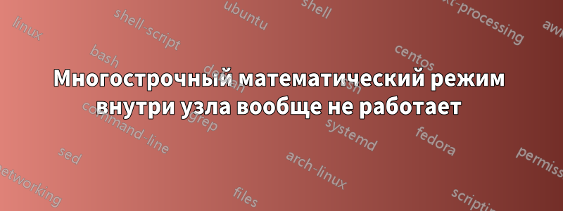 Многострочный математический режим внутри узла вообще не работает