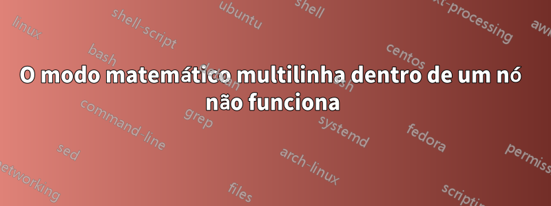 O modo matemático multilinha dentro de um nó não funciona