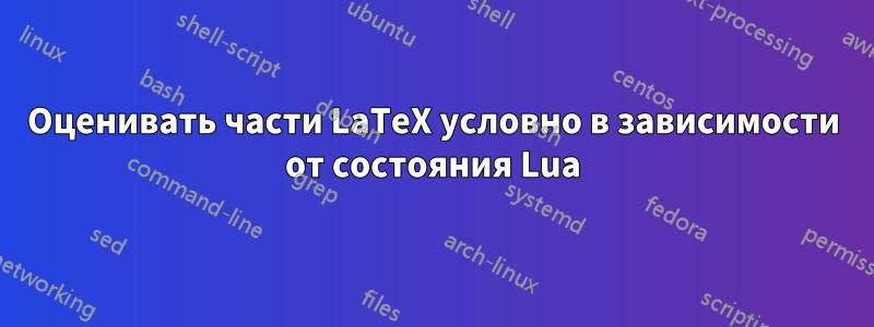 Оценивать части LaTeX условно в зависимости от состояния Lua