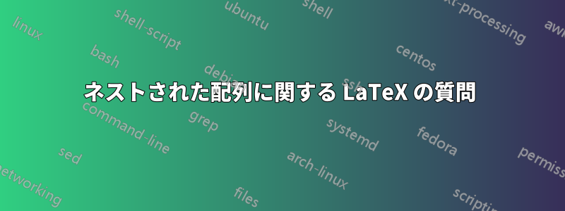 ネストされた配列に関する LaTeX の質問