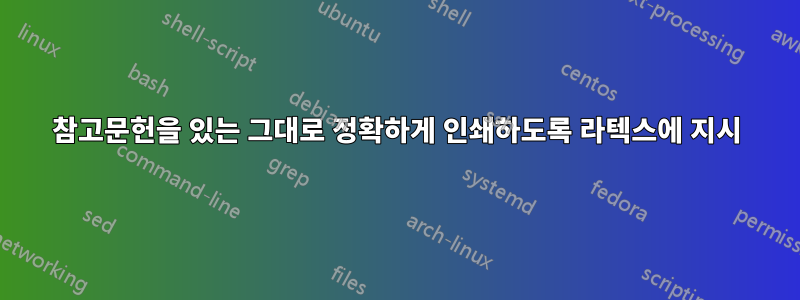 참고문헌을 있는 그대로 정확하게 인쇄하도록 라텍스에 지시