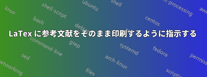 LaTex に参考文献をそのまま印刷するように指示する