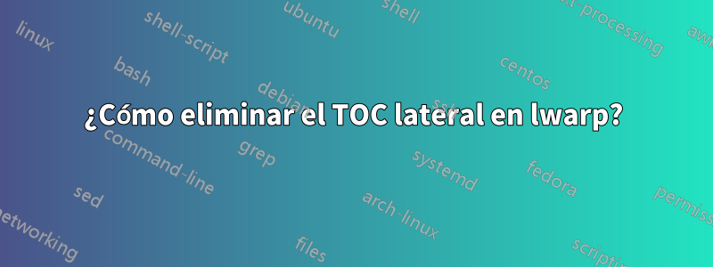 ¿Cómo eliminar el TOC lateral en lwarp?