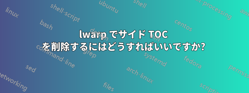 lwarp でサイド TOC を削除するにはどうすればいいですか?