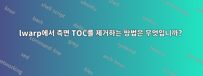 lwarp에서 측면 TOC를 제거하는 방법은 무엇입니까?