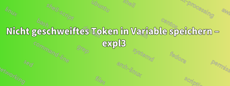 Nicht geschweiftes Token in Variable speichern – expl3