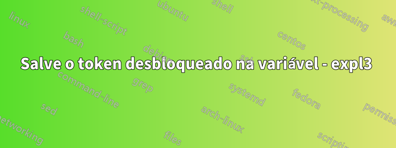 Salve o token desbloqueado na variável - expl3