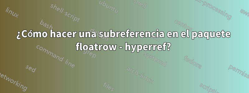 ¿Cómo hacer una subreferencia en el paquete floatrow - hyperref?