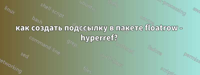 как создать подссылку в пакете floatrow - hyperref?
