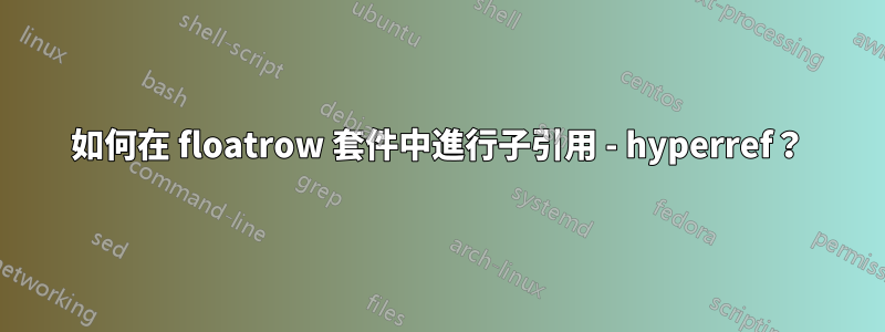 如何在 floatrow 套件中進行子引用 - hyperref？