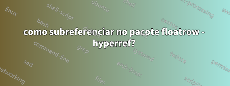 como subreferenciar no pacote floatrow - hyperref?