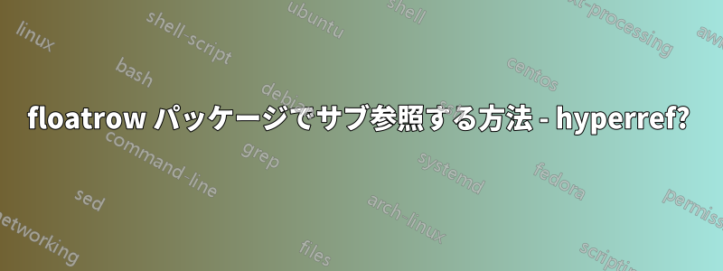 floatrow パッケージでサブ参照する方法 - hyperref?