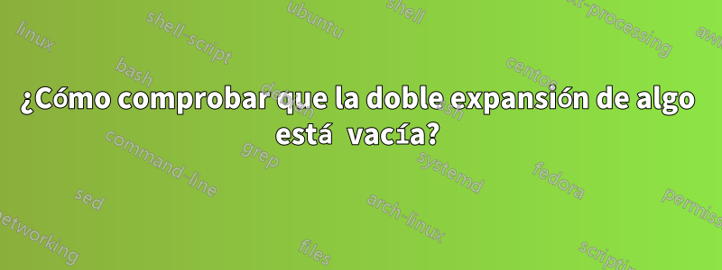 ¿Cómo comprobar que la doble expansión de algo está vacía?