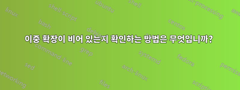 이중 확장이 비어 있는지 확인하는 방법은 무엇입니까?