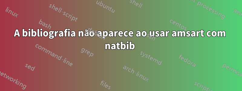 A bibliografia não aparece ao usar amsart com natbib