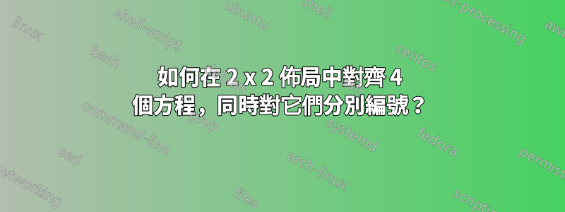 如何在 2 x 2 佈局中對齊 4 個方程，同時對它們分別編號？