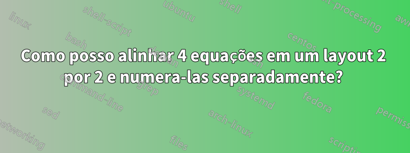 Como posso alinhar 4 equações em um layout 2 por 2 e numera-las separadamente?