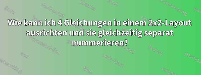 Wie kann ich 4 Gleichungen in einem 2x2-Layout ausrichten und sie gleichzeitig separat nummerieren?