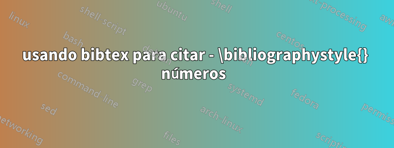 usando bibtex para citar - \bibliographystyle{} números 