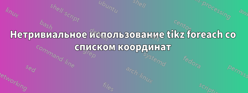 Нетривиальное использование tikz foreach со списком координат