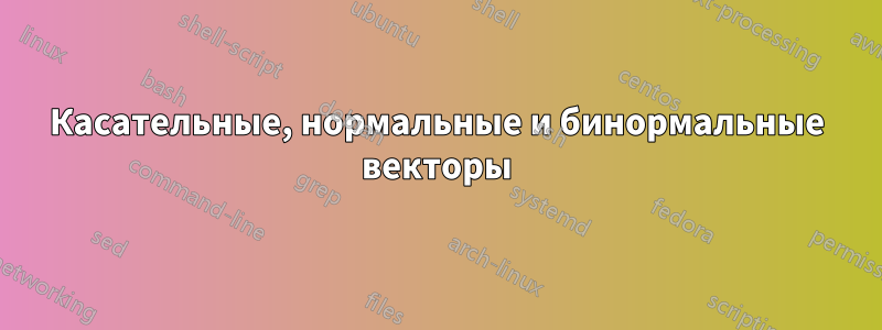 Касательные, нормальные и бинормальные векторы