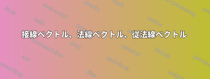 接線ベクトル、法線ベクトル、従法線ベクトル
