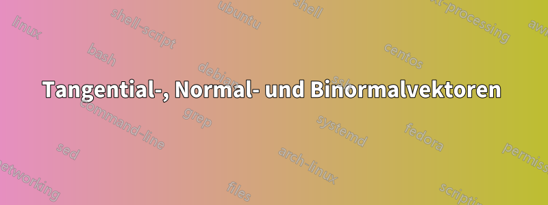 Tangential-, Normal- und Binormalvektoren