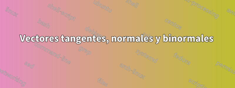 Vectores tangentes, normales y binormales