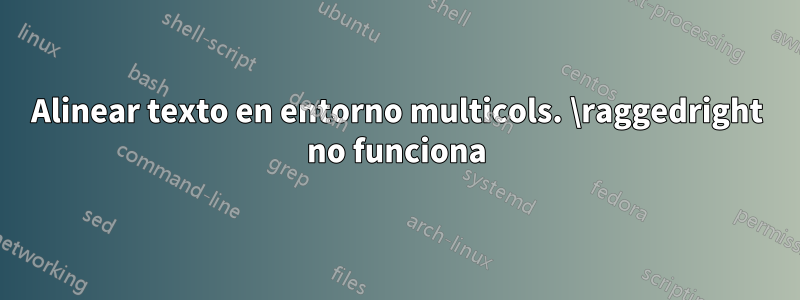Alinear texto en entorno multicols. \raggedright no funciona
