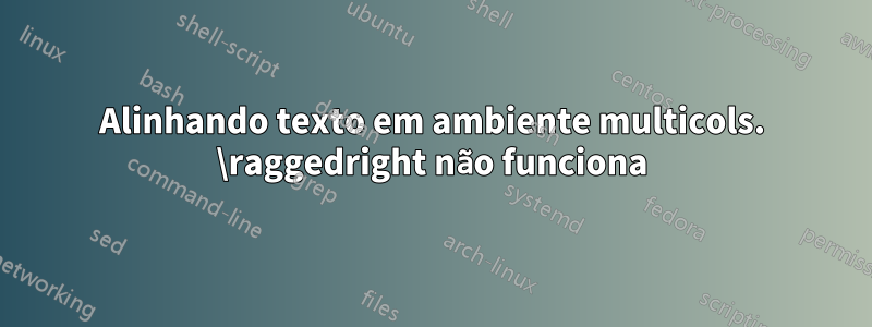 Alinhando texto em ambiente multicols. \raggedright não funciona