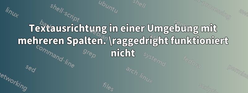 Textausrichtung in einer Umgebung mit mehreren Spalten. \raggedright funktioniert nicht