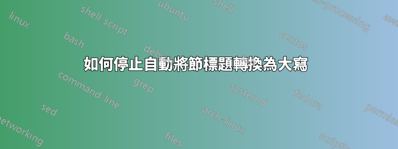 如何停止自動將節標題轉換為大寫 