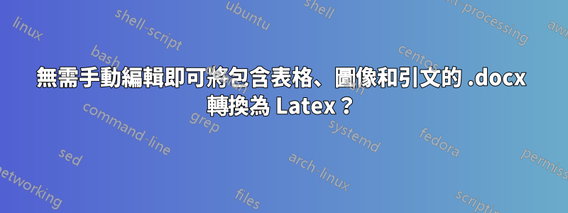 無需手動編輯即可將包含表格、圖像和引文的 .docx 轉換為 Latex?