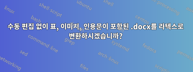 수동 편집 없이 표, 이미지, 인용문이 포함된 .docx를 라텍스로 변환하시겠습니까?