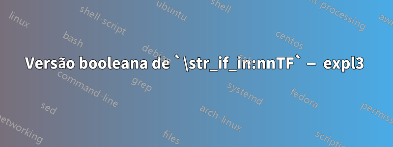 Versão booleana de `\str_if_in:nnTF` — expl3