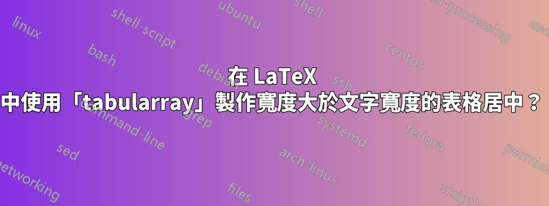 在 LaTeX 中使用「tabularray」製作寬度大於文字寬度的表格居中？