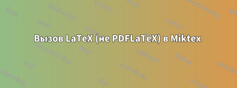 Вызов LaTeX (не PDFLaTeX) в Miktex