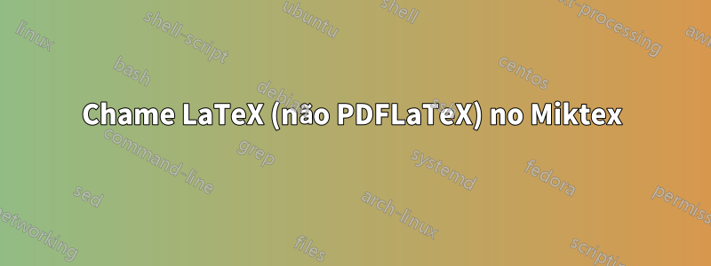 Chame LaTeX (não PDFLaTeX) no Miktex