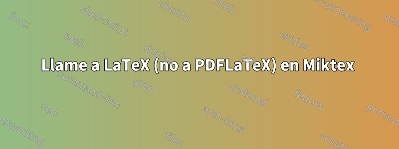 Llame a LaTeX (no a PDFLaTeX) en Miktex