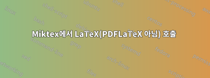 Miktex에서 LaTeX(PDFLaTeX 아님) 호출