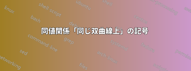 同値関係「同じ双曲線上」の記号