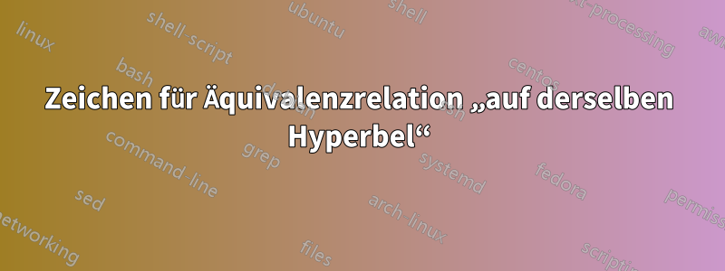 Zeichen für Äquivalenzrelation „auf derselben Hyperbel“