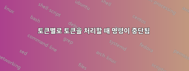 토큰별로 토큰을 처리할 때 명령이 중단됨