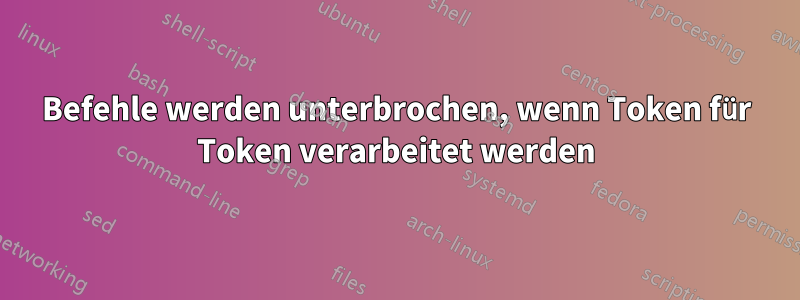 Befehle werden unterbrochen, wenn Token für Token verarbeitet werden