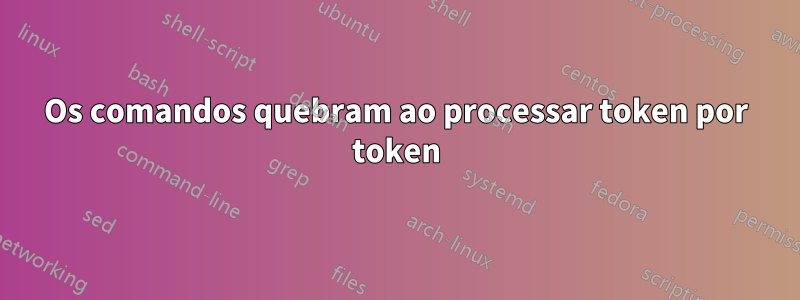 Os comandos quebram ao processar token por token